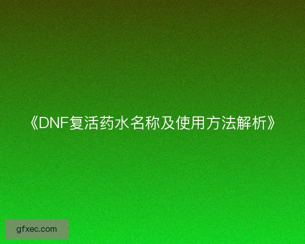 《DNF复活药水名称及使用方法解析》